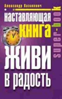 Книга Наставляющая книга Живи в радость (Казакевич А.), б-7753, Баград.рф